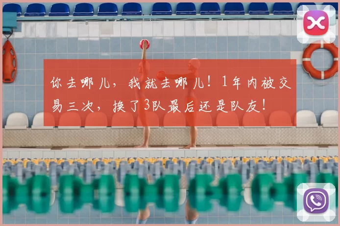 你去哪儿，我就去哪儿！1年内被交易三次，换了3队最后还是队友！