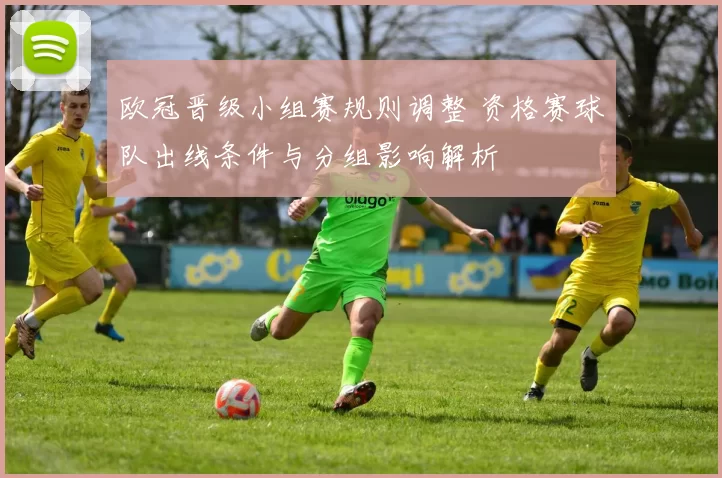 欧冠晋级小组赛规则调整 资格赛球队出线条件与分组影响解析