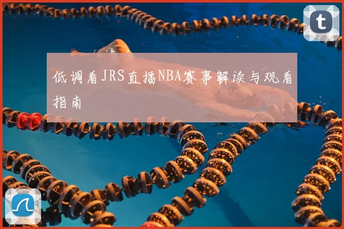 低调看JRS直播NBA赛事解读与观看指南