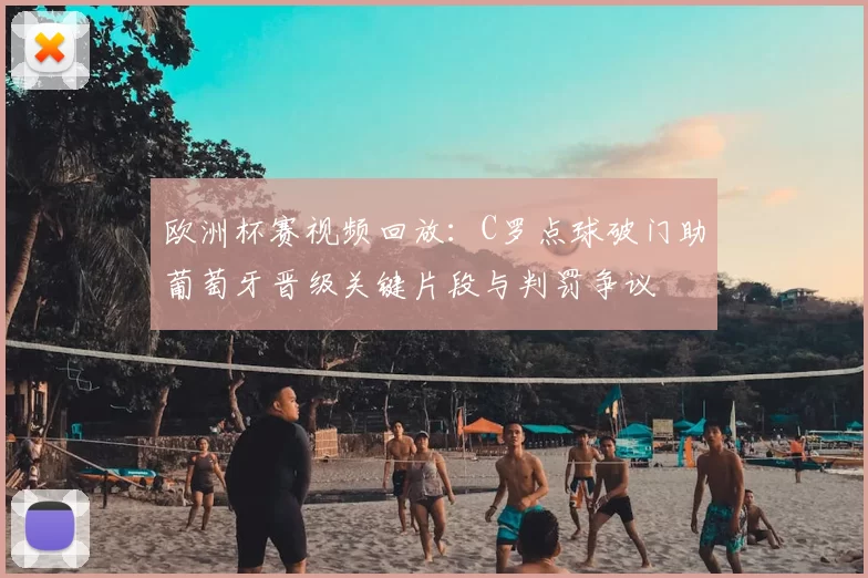 欧洲杯赛视频回放：C罗点球破门助葡萄牙晋级关键片段与判罚争议