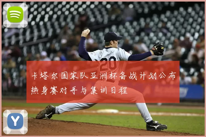 卡塔尔国家队亚洲杯备战计划公布热身赛对手与集训日程