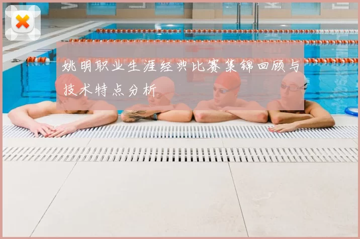 姚明职业生涯经典比赛集锦回顾与技术特点分析