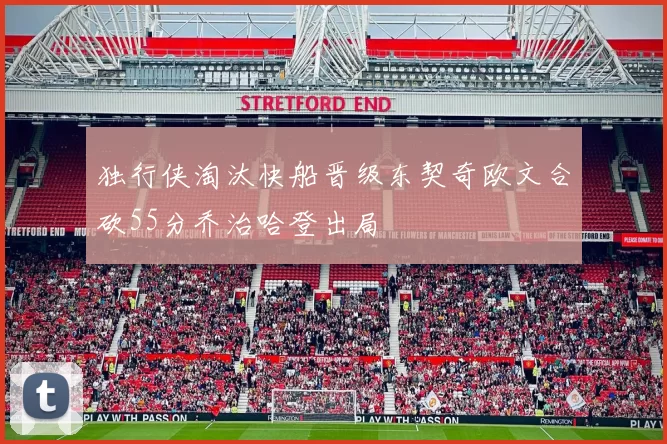 独行侠淘汰快船晋级东契奇欧文合砍55分乔治哈登出局