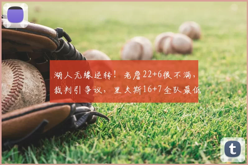 湖人无缘逆转!老詹22+6很不满,裁判引争议,里夫斯16+7全队最低