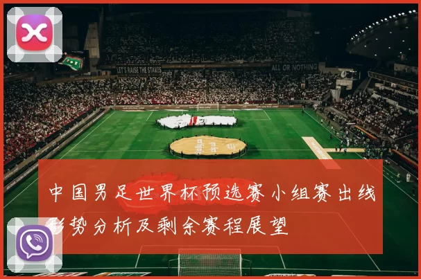 中国男足世界杯预选赛小组赛出线形势分析及剩余赛程展望