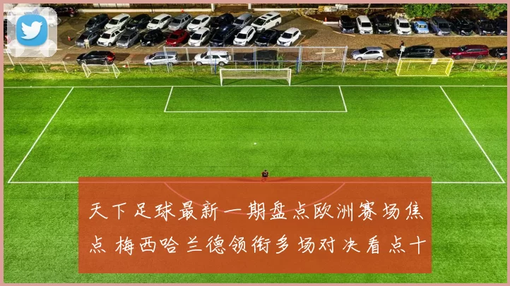 天下足球最新一期盘点欧洲赛场焦点 梅西哈兰德领衔多场对决看点十足
