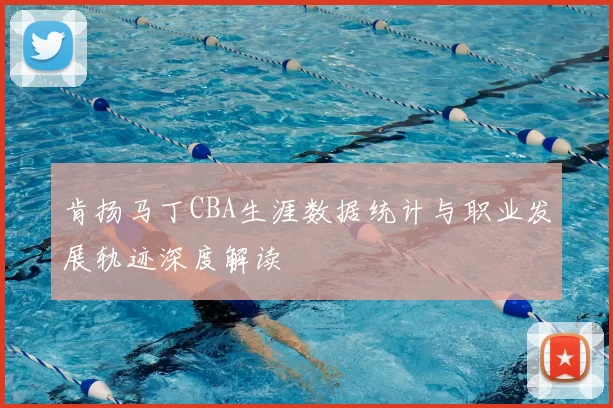 肯扬马丁CBA生涯数据统计与职业发展轨迹深度解读