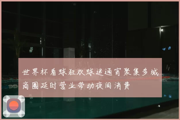 世界杯看球狂欢球迷通宵聚集多城商圈延时营业带动夜间消费