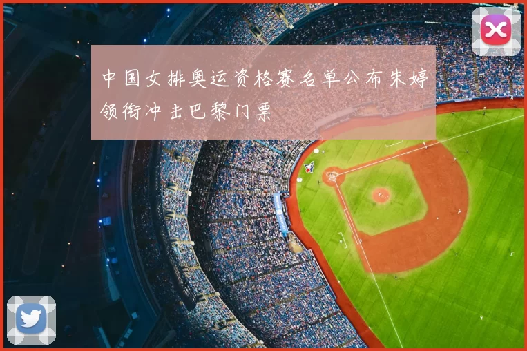 中国女排奥运资格赛名单公布朱婷领衔冲击巴黎门票