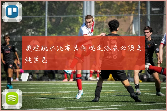 奥运跳水比赛为何规定泳衣必须是纯黑色