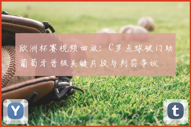 欧洲杯赛视频回放：C罗点球破门助葡萄牙晋级关键片段与判罚争议