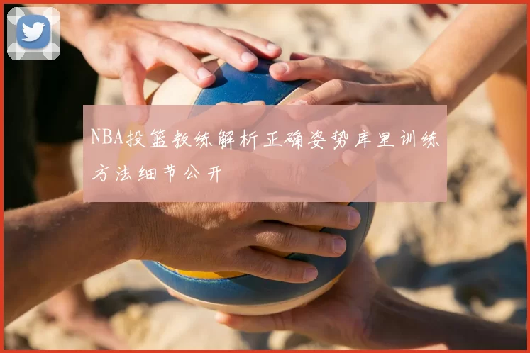 NBA投篮教练解析正确姿势库里训练方法细节公开