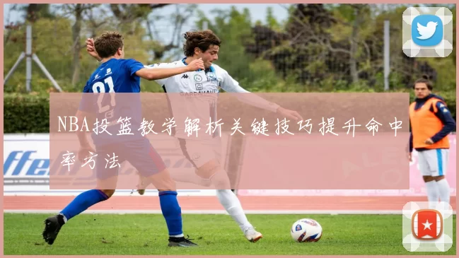 NBA投篮教学解析关键技巧提升命中率方法