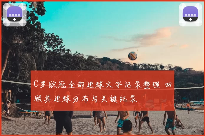 C罗欧冠全部进球文字记录整理 回顾其进球分布与关键纪录