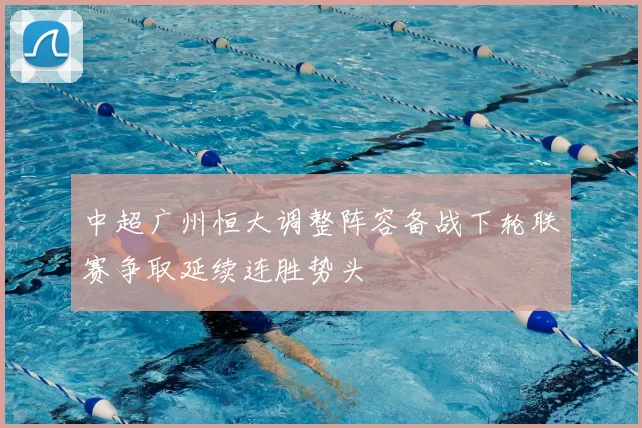 中超广州恒大调整阵容备战下轮联赛争取延续连胜势头