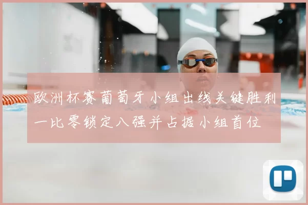 欧洲杯赛葡萄牙小组出线关键胜利一比零锁定八强并占据小组首位
