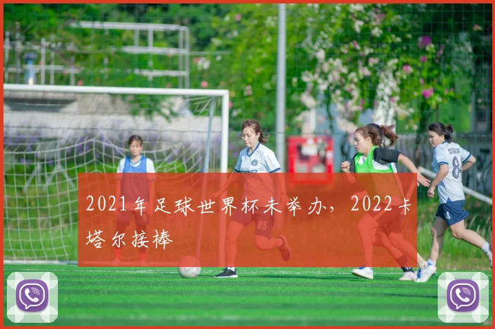 2021年足球世界杯未举办,2022卡塔尔接棒