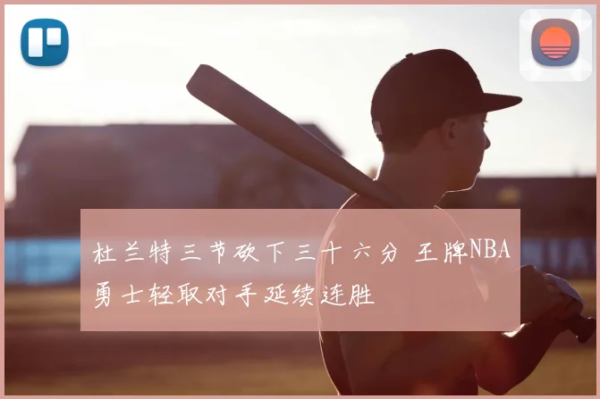 杜兰特三节砍下三十六分 王牌NBA勇士轻取对手延续连胜