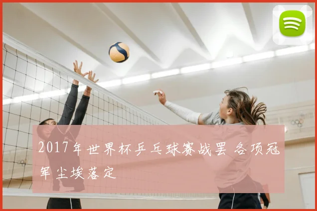 2017年世界杯乒乓球赛战罢 各项冠军尘埃落定