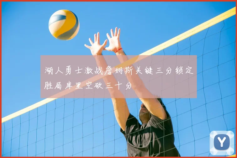 湖人勇士激战詹姆斯关键三分锁定胜局库里空砍三十分