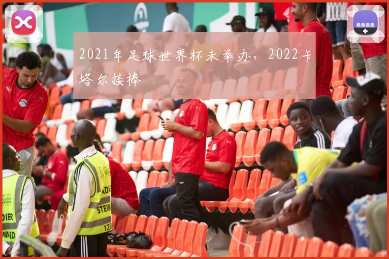 2021年足球世界杯未举办,2022卡塔尔接棒