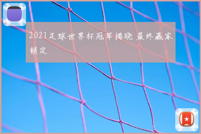 2021足球世界杯冠军揭晓 最终赢家锁定