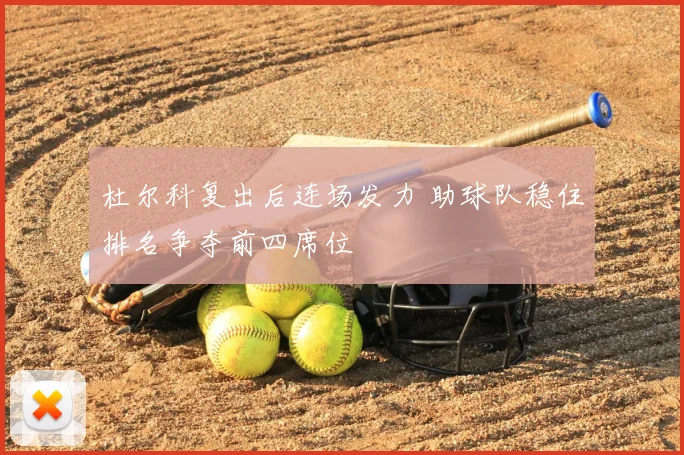 杜尔科复出后连场发力 助球队稳住排名争夺前四席位