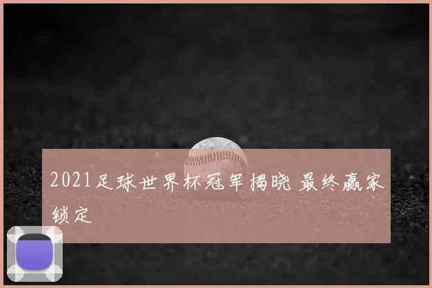 2021足球世界杯冠军揭晓 最终赢家锁定