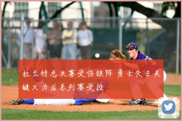 杜兰特总决赛受伤缺阵 勇士失去关键火力后系列赛受挫