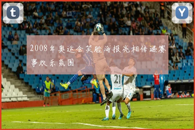 2008年奥运会笑脸海报亮相传递赛事欢乐氛围