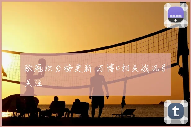 欧冠积分榜更新 万博c相关战况引关注
