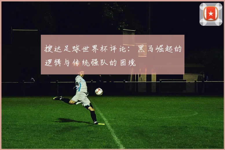 搜达足球世界杯评论：黑马崛起的逻辑与传统强队的困境